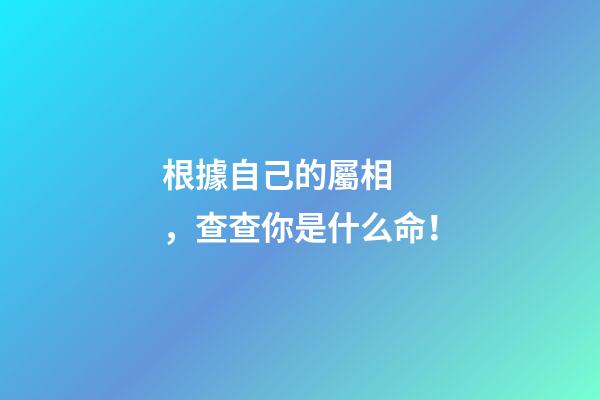 根據自己的屬相，查查你是什么命！